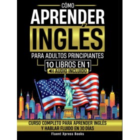 Cómo Aprender Inglés Para Adultos Principiantes - 10 Libros en 1: Curso Completo Para Aprender Inglés y Hablar Fluido en 30 Días