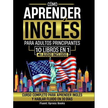 Cómo Aprender Inglés Para Adultos Principiantes - 10 Libros en 1: Curso Completo Para Aprender Inglés y Hablar Fluido en 30 Días