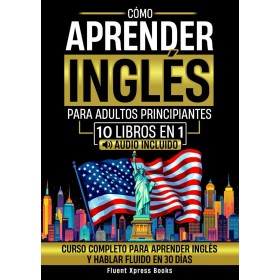 Cómo Aprender Inglés Para Adultos Principiantes - 10 Libros en 1: Curso Completo Para Aprender Inglés y Hablar Fluido en 30 Días