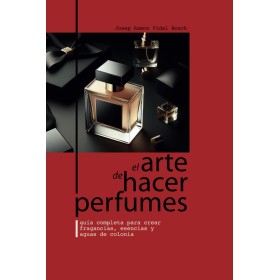 EL ARTE DE HACER PERFUMES: GUÍA COMPLETA PARA CREAR FRAGANCIAS, ESENCIAS Y AGUAS DE COLONIA