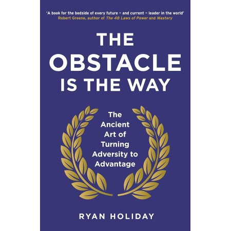 The Obstacle Is The Way: The Ancient Art of Turning Adversity to Advantage