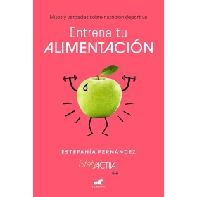 Entrena tu alimentación: Mitos y verdades sobre nutrición deportiva (Vergara)