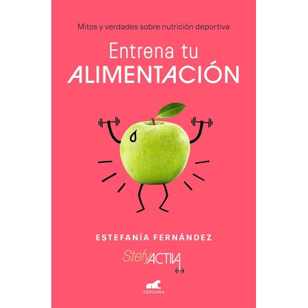 Entrena tu alimentación: Mitos y verdades sobre nutrición deportiva (Vergara)
