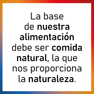 La base de nuestra alimentación debe ser comida natural, la que nos proporciona la naturaleza.